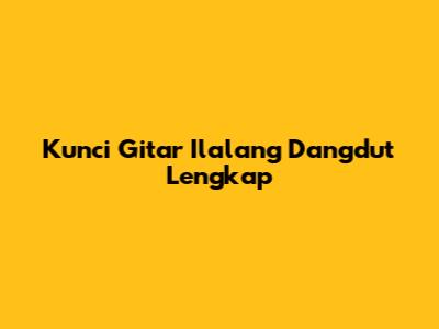 Kunci Gitar Ilalang Dangdut Lengkap