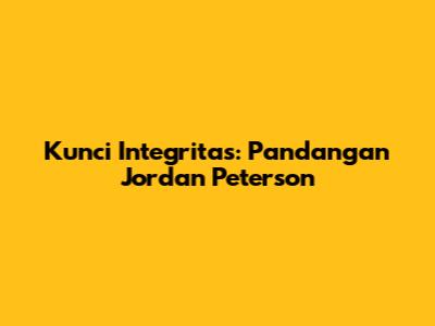 Kunci Integritas: Pandangan Jordan Peterson