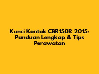 Kunci Kontak CBR150R 2015: Panduan Lengkap & Tips Perawatan