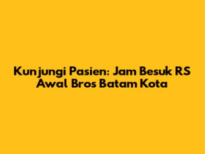 Kunjungi Pasien: Jam Besuk RS Awal Bros Batam Kota