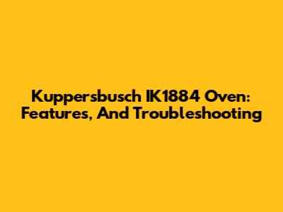Kuppersbusch IK1884 Oven: Features, And Troubleshooting