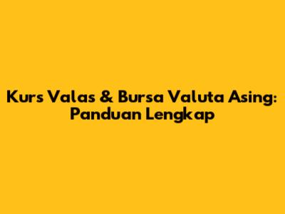 Kurs Valas & Bursa Valuta Asing: Panduan Lengkap