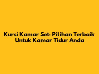 Kursi Kamar Set: Pilihan Terbaik Untuk Kamar Tidur Anda