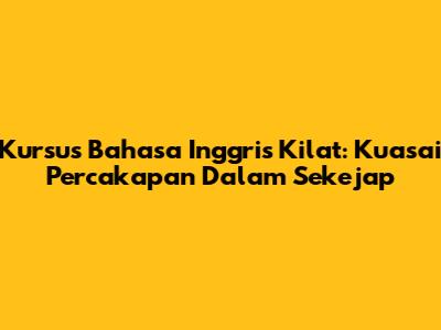 Kursus Bahasa Inggris Kilat: Kuasai Percakapan Dalam Sekejap