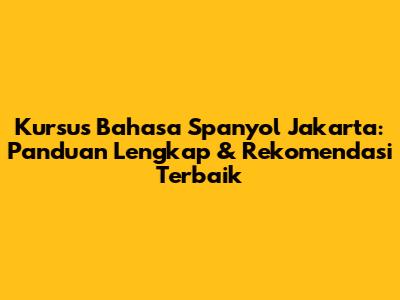 Kursus Bahasa Spanyol Jakarta: Panduan Lengkap & Rekomendasi Terbaik