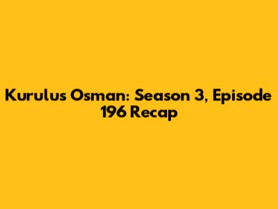 Kurulus Osman: Season 3, Episode 196 Recap