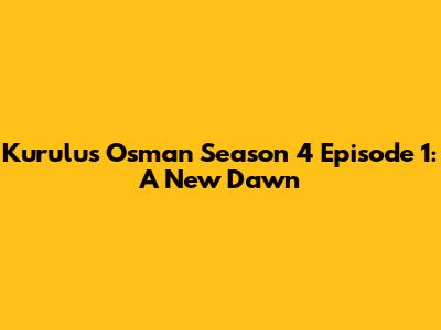 Kurulus Osman Season 4 Episode 1: A New Dawn