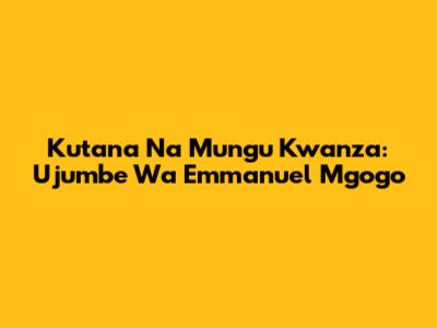 Kutana Na Mungu Kwanza: Ujumbe Wa Emmanuel Mgogo