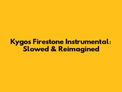 Kygo's Firestone Instrumental: Slowed & Reimagined