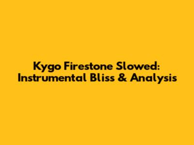Kygo Firestone Slowed: Instrumental Bliss & Analysis