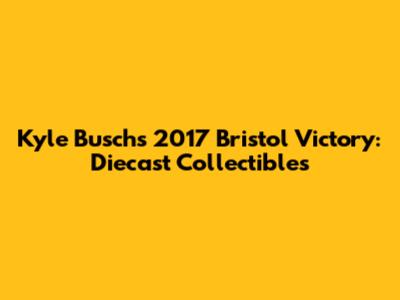 Kyle Busch's 2017 Bristol Victory: Diecast Collectibles