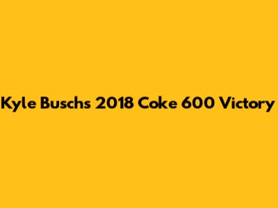 Kyle Busch's 2018 Coke 600 Victory