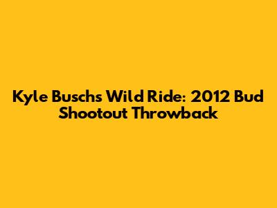 Kyle Busch's Wild Ride: 2012 Bud Shootout Throwback