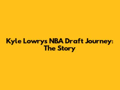 Kyle Lowry's NBA Draft Journey: The Story