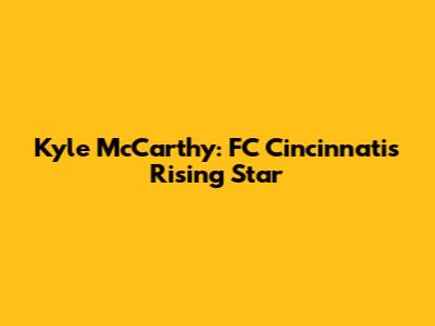 Kyle McCarthy: FC Cincinnati's Rising Star