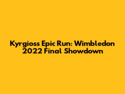 Kyrgios's Epic Run: Wimbledon 2022 Final Showdown