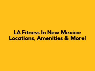 LA Fitness In New Mexico: Locations, Amenities & More!