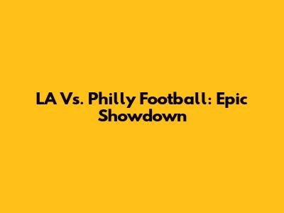LA Vs. Philly Football: Epic Showdown