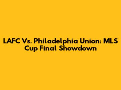 LAFC Vs. Philadelphia Union: MLS Cup Final Showdown
