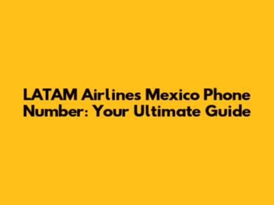 LATAM Airlines Mexico Phone Number: Your Ultimate Guide