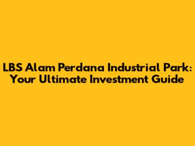 LBS Alam Perdana Industrial Park: Your Ultimate Investment Guide