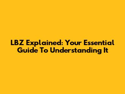 LBZ Explained: Your Essential Guide To Understanding It