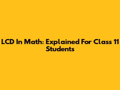 LCD In Math: Explained For Class 11 Students