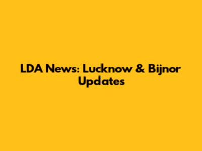 LDA News: Lucknow & Bijnor Updates