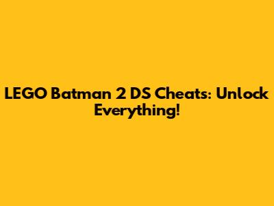 LEGO Batman 2 DS Cheats: Unlock Everything!
