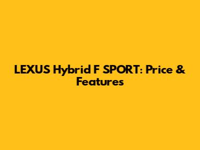 LEXUS Hybrid F SPORT: Price & Features