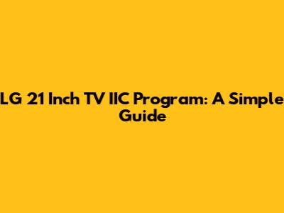 LG 21 Inch TV IIC Program: A Simple Guide