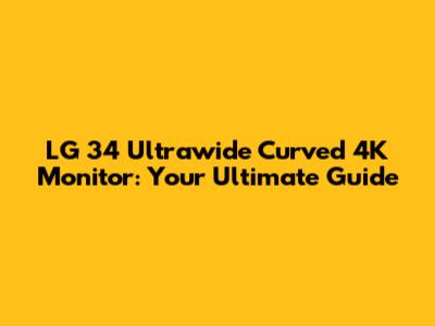 LG 34" Ultrawide Curved 4K Monitor: Your Ultimate Guide