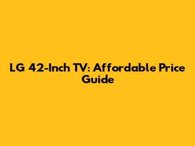 LG 42-Inch TV: Affordable Price Guide