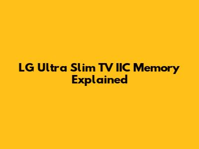 LG Ultra Slim TV IIC Memory Explained