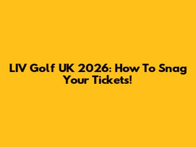 LIV Golf UK 2026: How To Snag Your Tickets!
