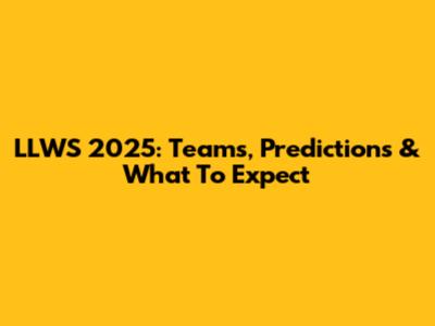 LLWS 2025: Teams, Predictions & What To Expect