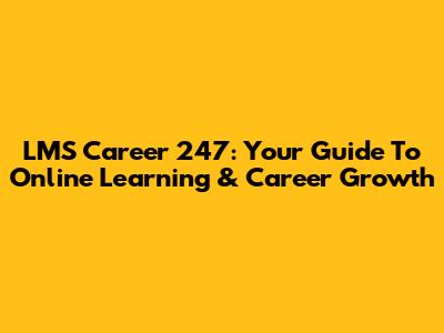 LMS Career 247: Your Guide To Online Learning & Career Growth