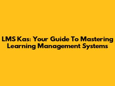 LMS Kas: Your Guide To Mastering Learning Management Systems