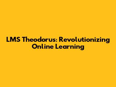 LMS Theodorus: Revolutionizing Online Learning