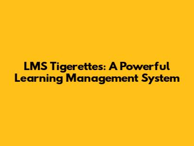 LMS Tigerettes: A Powerful Learning Management System