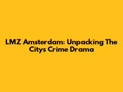 LMZ Amsterdam: Unpacking The City's Crime Drama