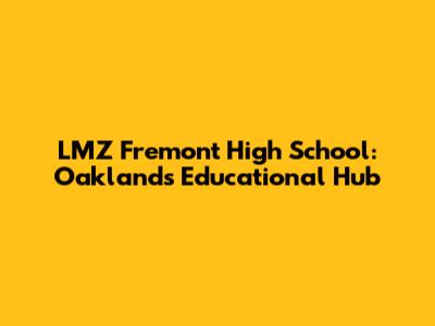 LMZ Fremont High School: Oakland's Educational Hub