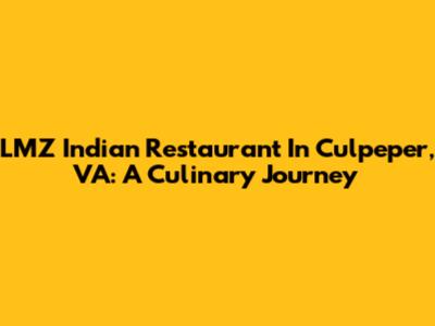 LMZ Indian Restaurant In Culpeper, VA: A Culinary Journey