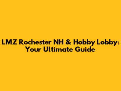 LMZ Rochester NH & Hobby Lobby: Your Ultimate Guide