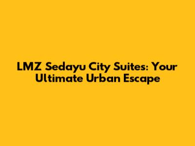 LMZ Sedayu City Suites: Your Ultimate Urban Escape