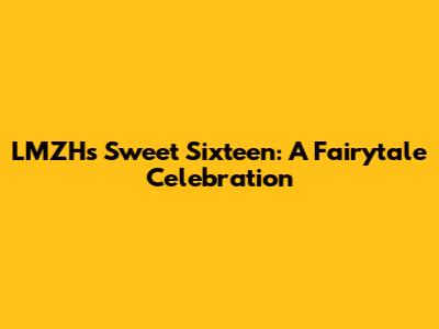 LMZH's Sweet Sixteen: A Fairytale Celebration