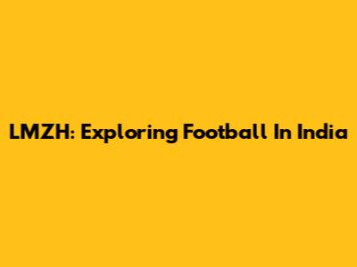 LMZH: Exploring Football In India