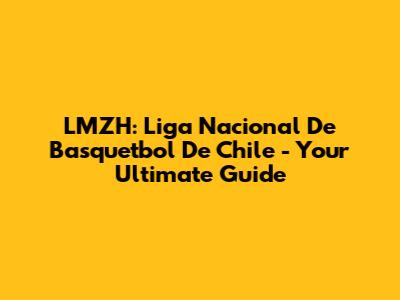 LMZH: Liga Nacional De Basquetbol De Chile - Your Ultimate Guide