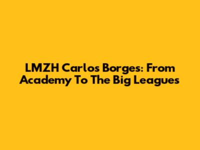 LMZH Carlos Borges: From Academy To The Big Leagues