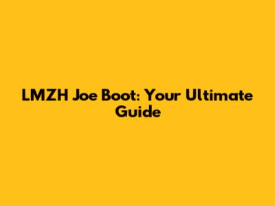 LMZH Joe Boot: Your Ultimate Guide